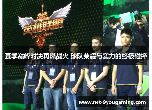 赛季巅峰对决再燃战火 球队荣耀与实力的终极碰撞 赛季巅峰对决再燃战火 球队荣耀与实力的终极碰撞