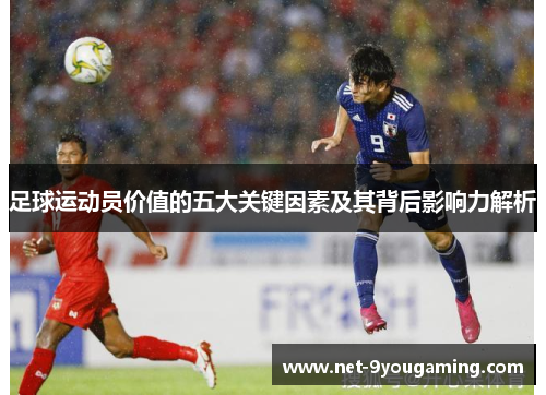 足球运动员价值的五大关键因素及其背后影响力解析 足球运动员价值的五大关键因素及其背后影响力解析