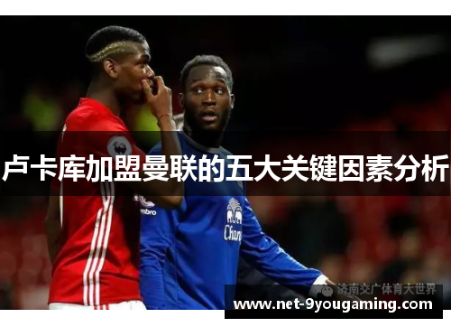 卢卡库加盟曼联的五大关键因素分析 卢卡库加盟曼联的五大关键因素分析