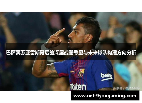 巴萨卖苏亚雷斯背后的深层战略考量与未来球队构建方向分析 巴萨卖苏亚雷斯背后的深层战略考量与未来球队构建方向分析