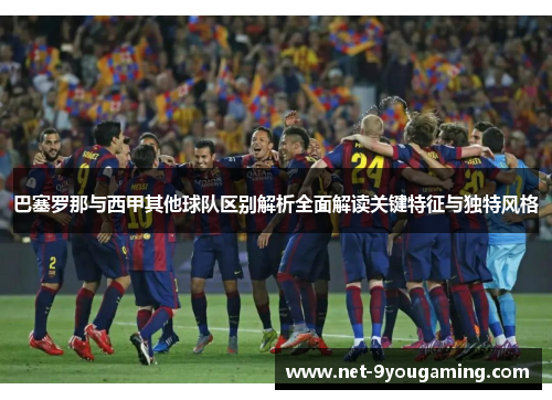 巴塞罗那与西甲其他球队区别解析全面解读关键特征与独特风格 巴塞罗那与西甲其他球队区别解析全面解读关键特征与独特风格