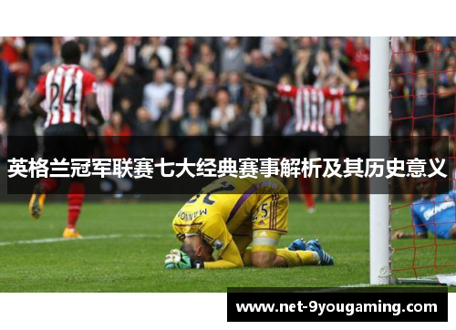 英格兰冠军联赛七大经典赛事解析及其历史意义