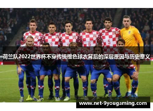 荷兰队2022世界杯不穿传统橙色球衣背后的深层原因与历史意义