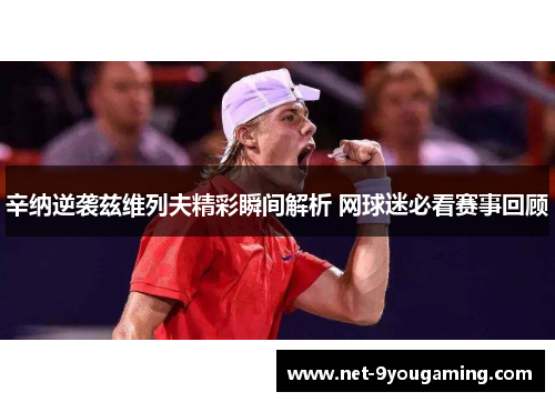 辛纳逆袭兹维列夫精彩瞬间解析 网球迷必看赛事回顾