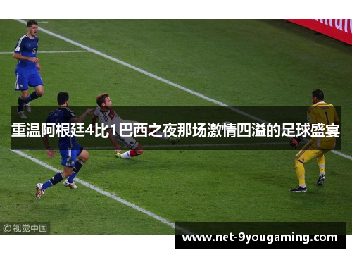 重温阿根廷4比1巴西之夜那场激情四溢的足球盛宴