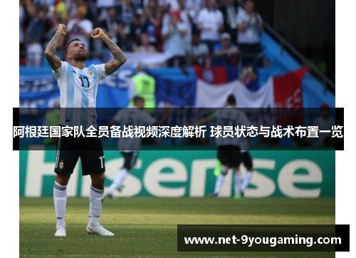 阿根廷国家队全员备战视频深度解析 球员状态与战术布置一览 阿根廷国家队全员备战视频深度解析 球员状态与战术布置一览