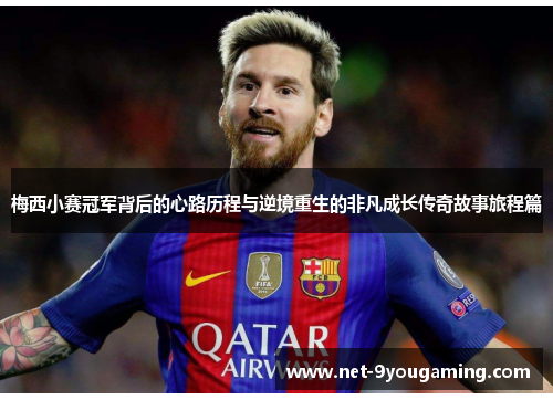 梅西小赛冠军背后的心路历程与逆境重生的非凡成长传奇故事旅程篇 梅西小赛冠军背后的心路历程与逆境重生的非凡成长传奇故事旅程篇