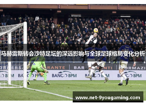 马赫雷斯转会沙特足坛的深远影响与全球足球格局变化分析