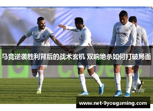 马竞逆袭胜利背后的战术玄机 双响绝杀如何打破局面