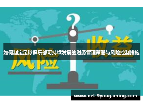 如何制定足球俱乐部可持续发展的财务管理策略与风险控制措施