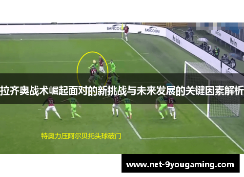 拉齐奥战术崛起面对的新挑战与未来发展的关键因素解析