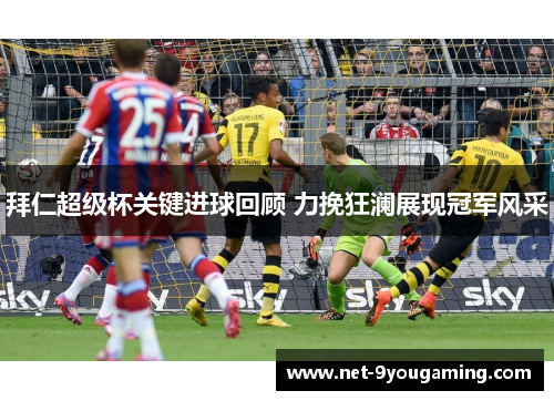 拜仁超级杯关键进球回顾 力挽狂澜展现冠军风采