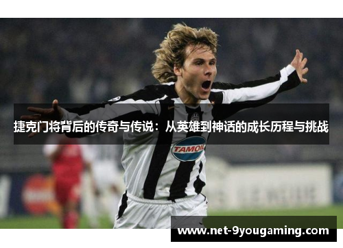 捷克门将背后的传奇与传说：从英雄到神话的成长历程与挑战