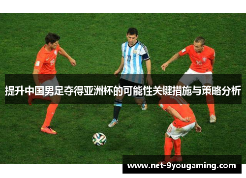 提升中国男足夺得亚洲杯的可能性关键措施与策略分析