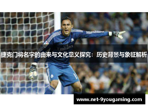 捷克门将名字的由来与文化意义探究:历史背景与象征解析 捷克门将名字的由来与文化意义探究:历史背景与象征解析