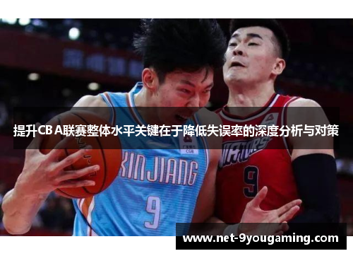 提升CBA联赛整体水平关键在于降低失误率的深度分析与对策 提升CBA联赛整体水平关键在于降低失误率的深度分析与对策