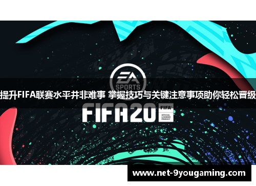 提升FIFA联赛水平并非难事 掌握技巧与关键注意事项助你轻松晋级 提升FIFA联赛水平并非难事 掌握技巧与关键注意事项助你轻松晋级