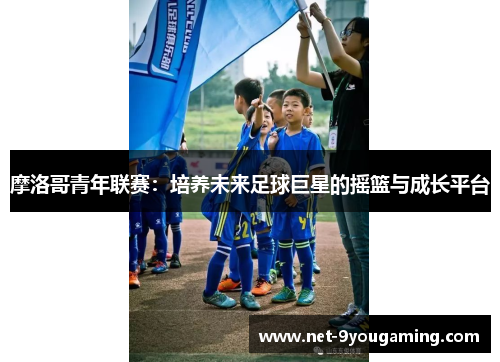 摩洛哥青年联赛：培养未来足球巨星的摇篮与成长平台