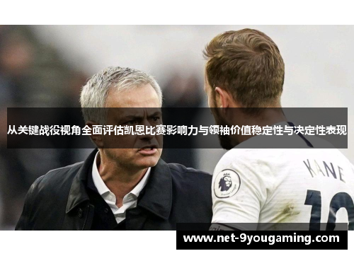 从关键战役视角全面评估凯恩比赛影响力与领袖价值稳定性与决定性表现