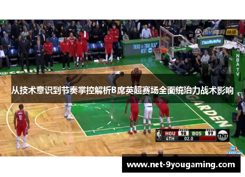 从技术意识到节奏掌控解析B席英超赛场全面统治力战术影响 从技术意识到节奏掌控解析B席英超赛场全面统治力战术影响