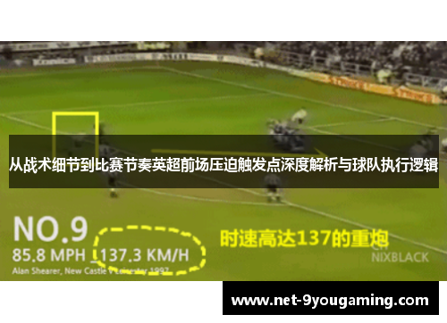 从战术细节到比赛节奏英超前场压迫触发点深度解析与球队执行逻辑 从战术细节到比赛节奏英超前场压迫触发点深度解析与球队执行逻辑