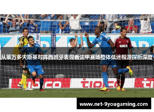 从莱万多夫斯基对阵西班牙表现看法甲赛场整体低迷根源探析深度