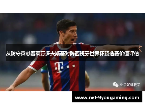 从防守贡献看莱万多夫斯基对阵西班牙世界杯预选赛价值评估