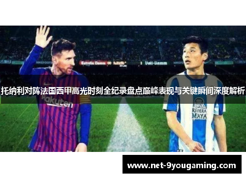 托纳利对阵法国西甲高光时刻全纪录盘点巅峰表现与关键瞬间深度解析