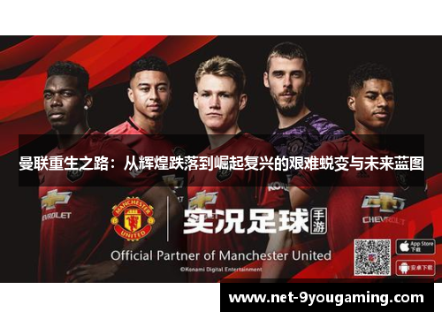 曼联重生之路：从辉煌跌落到崛起复兴的艰难蜕变与未来蓝图