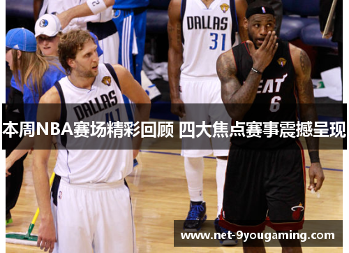 本周NBA赛场精彩回顾 四大焦点赛事震撼呈现