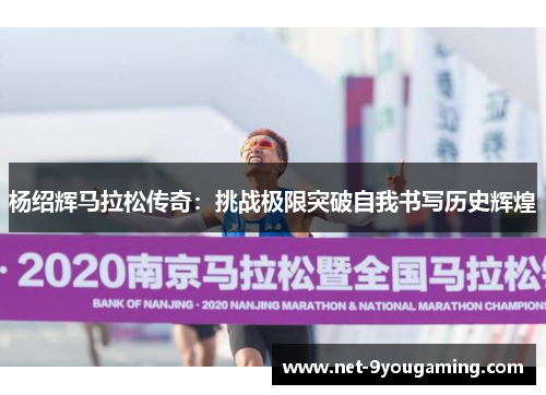 杨绍辉马拉松传奇：挑战极限突破自我书写历史辉煌