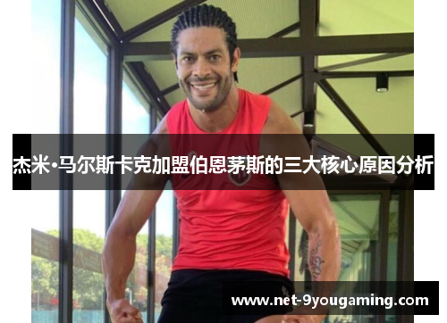 杰米·马尔斯卡克加盟伯恩茅斯的三大核心原因分析