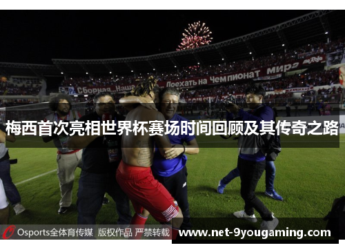 梅西首次亮相世界杯赛场时间回顾及其传奇之路