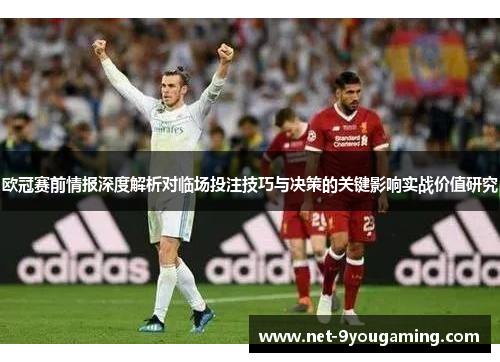 欧冠赛前情报深度解析对临场投注技巧与决策的关键影响实战价值研究