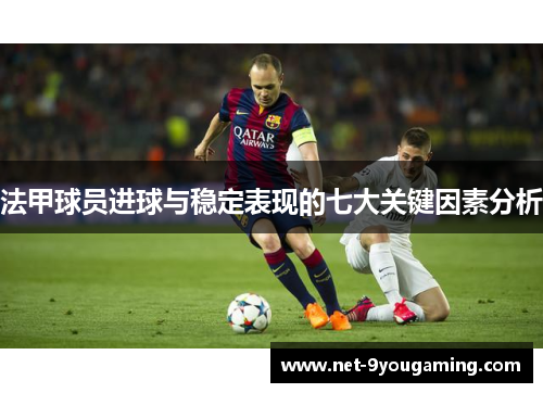 法甲球员进球与稳定表现的七大关键因素分析