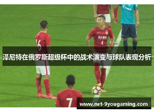 泽尼特在俄罗斯超级杯中的战术演变与球队表现分析