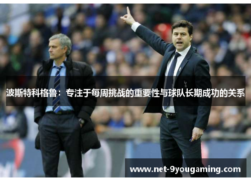 波斯特科格鲁:专注于每周挑战的重要性与球队长期成功的关系 波斯特科格鲁:专注于每周挑战的重要性与球队长期成功的关系