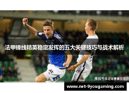 法甲锋线精英稳定发挥的五大关键技巧与战术解析