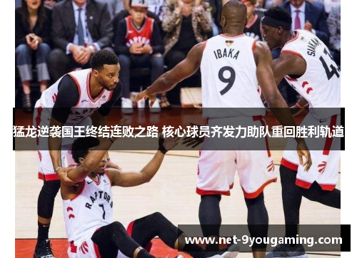 猛龙逆袭国王终结连败之路 核心球员齐发力助队重回胜利轨道