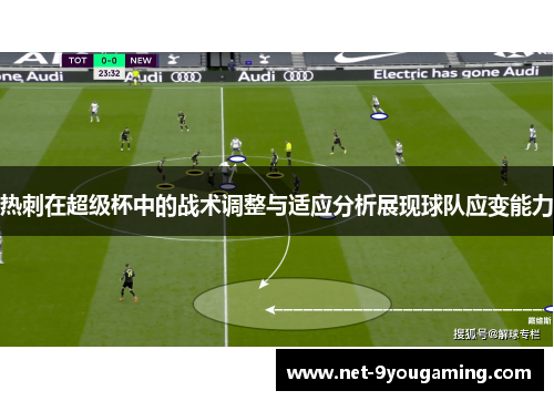热刺在超级杯中的战术调整与适应分析展现球队应变能力