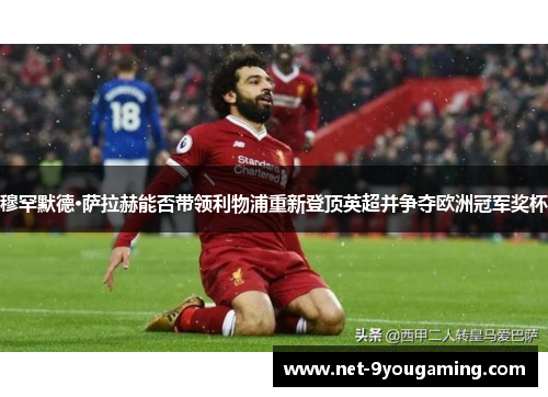 穆罕默德·萨拉赫能否带领利物浦重新登顶英超并争夺欧洲冠军奖杯
