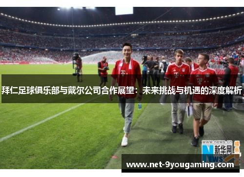拜仁足球俱乐部与戴尔公司合作展望：未来挑战与机遇的深度解析