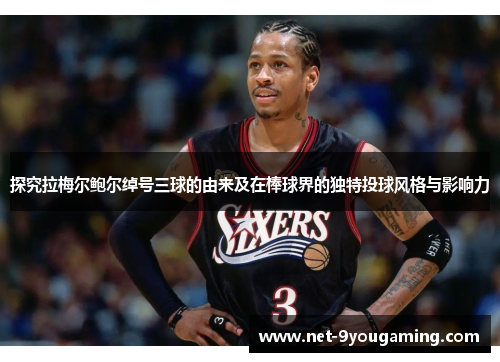 探究拉梅尔鲍尔绰号三球的由来及在棒球界的独特投球风格与影响力