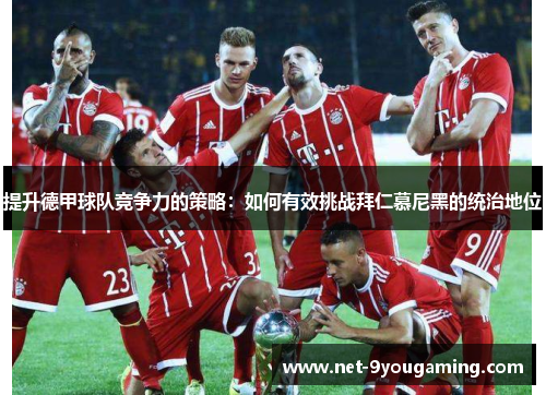 提升德甲球队竞争力的策略：如何有效挑战拜仁慕尼黑的统治地位